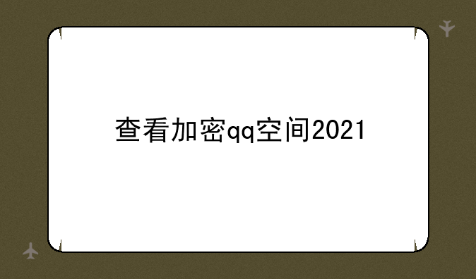 查看加密qq空间2021