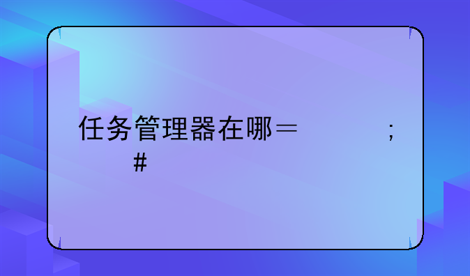 任务管理器在哪？怎么打开？