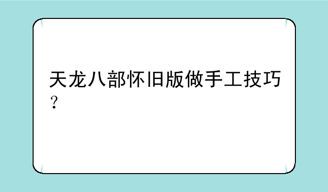 天龙八部怀旧版做手工技巧？