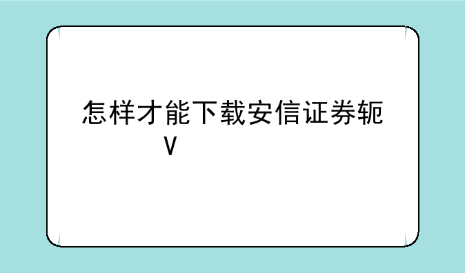 怎样才能下载安信证券软件啊