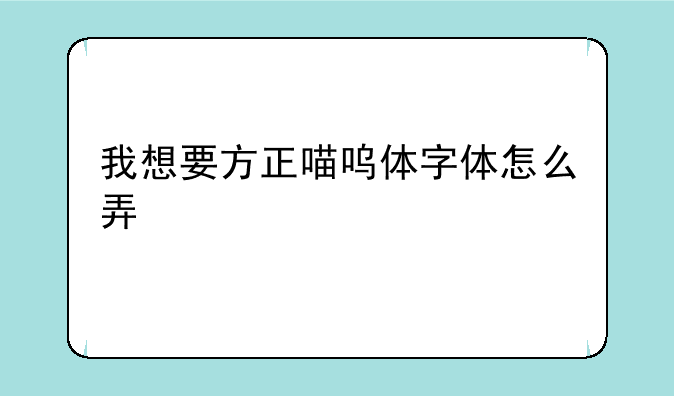 我想要方正喵呜体字体怎么弄