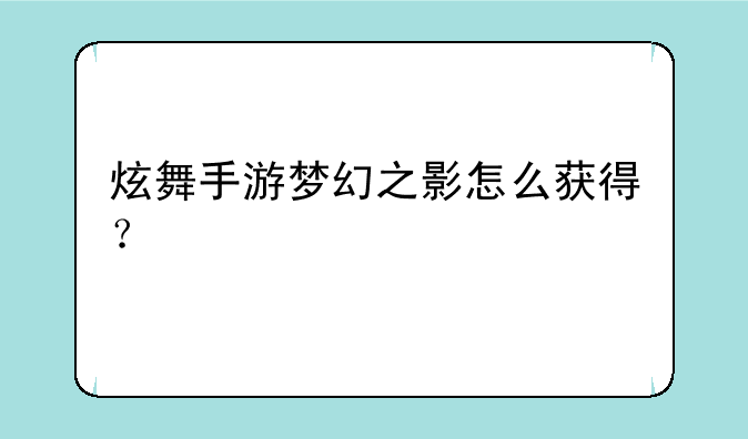 炫舞手游梦幻之影怎么获得？