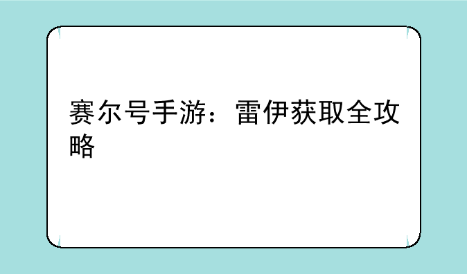 赛尔号手游：雷伊获取全攻略