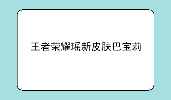 王者荣耀瑶新皮肤巴宝莉