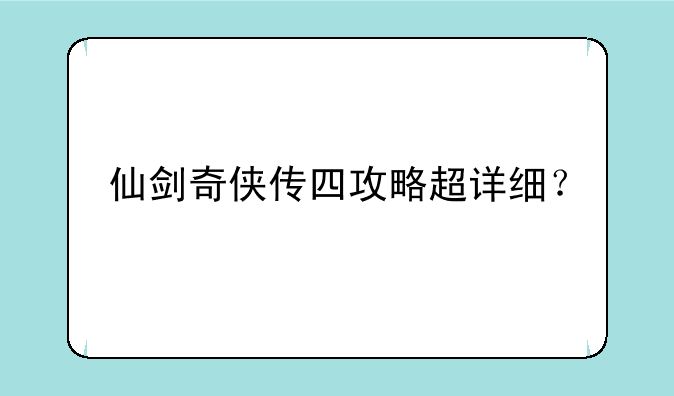 仙剑奇侠传四攻略超详细？