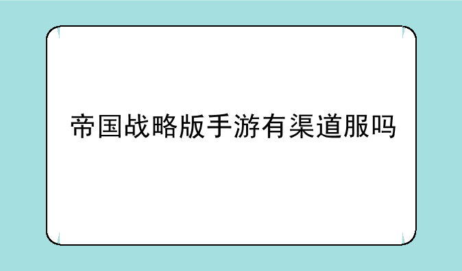 帝国战略版手游有渠道服吗