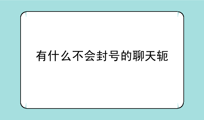 有什么不会封号的聊天软件