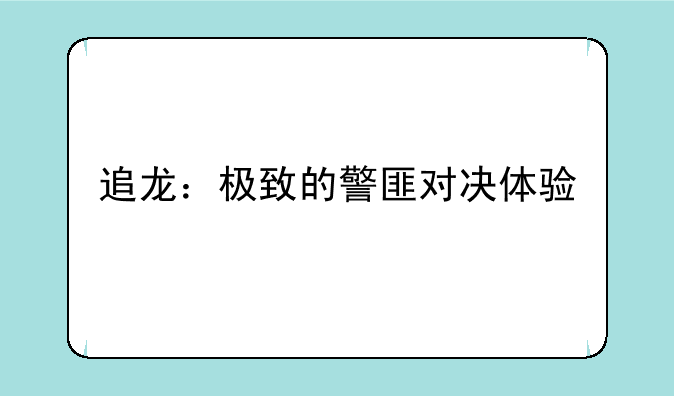 追龙：极致的警匪对决体验