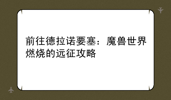 前往德拉诺要塞：魔兽世界燃烧的远征攻略