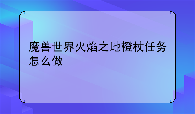 魔兽世界火焰之地橙杖任务怎么做