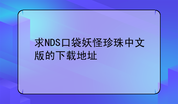 求NDS口袋妖怪珍珠中文版的下载地址