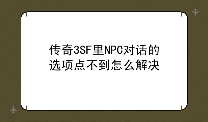 传奇3SF里NPC对话的选项点不到怎么解决