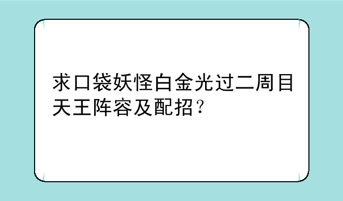 求口袋妖怪白金光过二周目天王阵容及配招？