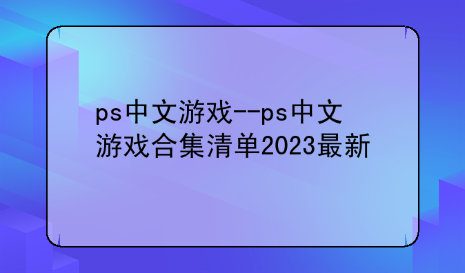 ps中文游戏--ps中文游戏合集清单2023最新