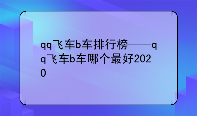 qq飞车b车排行榜——qq飞车b车哪个最好