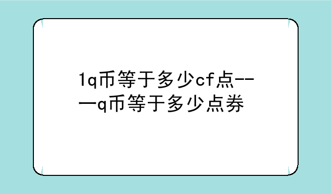 1q币等于多少cf点--一q币等于多少点券