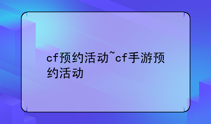 cf预约活动~cf手游预约活动