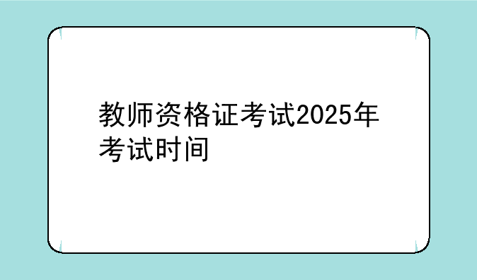 教师资格证考试2025年考试时间