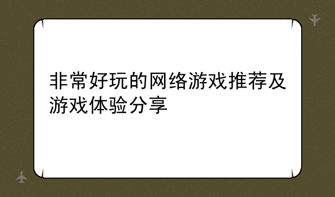 非常好玩的网络游戏推荐及游戏体验分享