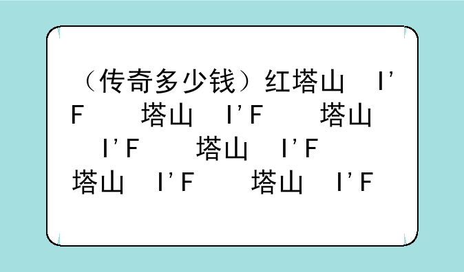 （传奇多少钱）红塔山细支传奇多少钱