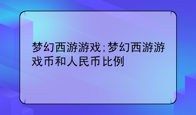 梦幻西游游戏;梦幻西游游戏币和人民币比例