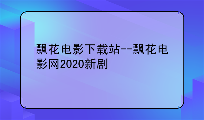 飘花电影下载站--飘花电影网2020新剧