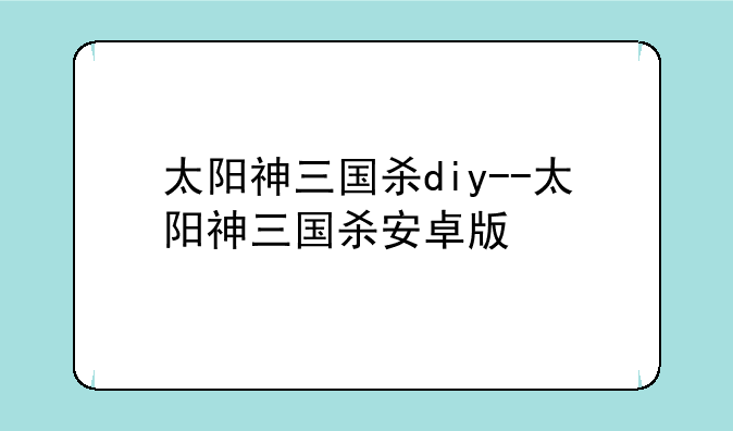 太阳神三国杀diy--太阳神三国杀安卓版