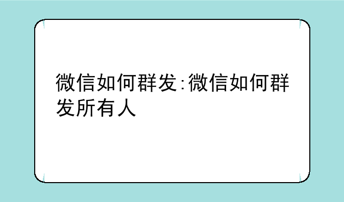 微信如何群发:微信如何群发所有人