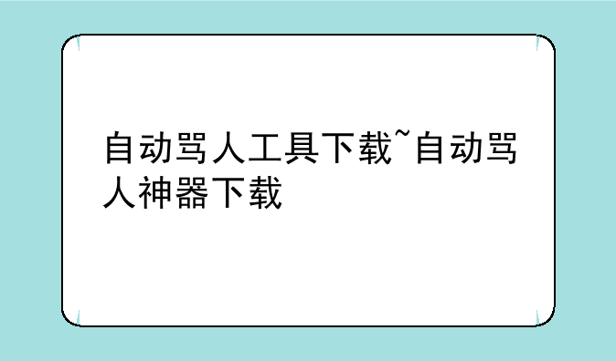 自动骂人工具下载~自动骂人神器下载