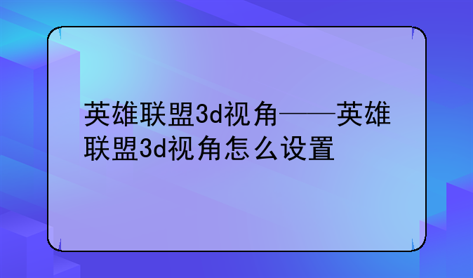 英雄联盟3d视角——英雄联盟3d视角怎么设置