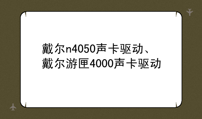 戴尔n4050声卡驱动、戴尔游匣4000声卡驱动