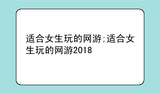 适合女生玩的网游;适合女生玩的网游2018