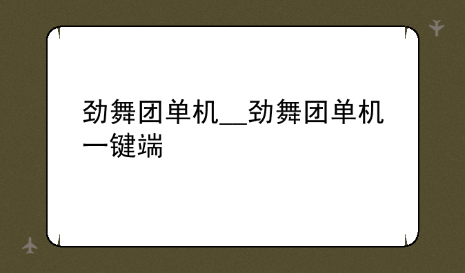 劲舞团单机__劲舞团单机一键端