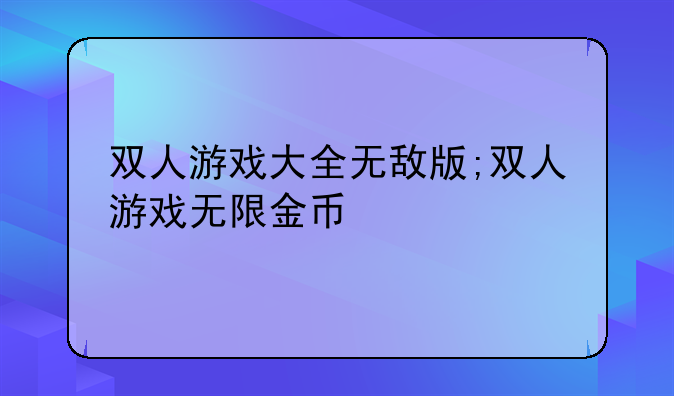 双人游戏大全无敌版;双人游戏无限金币