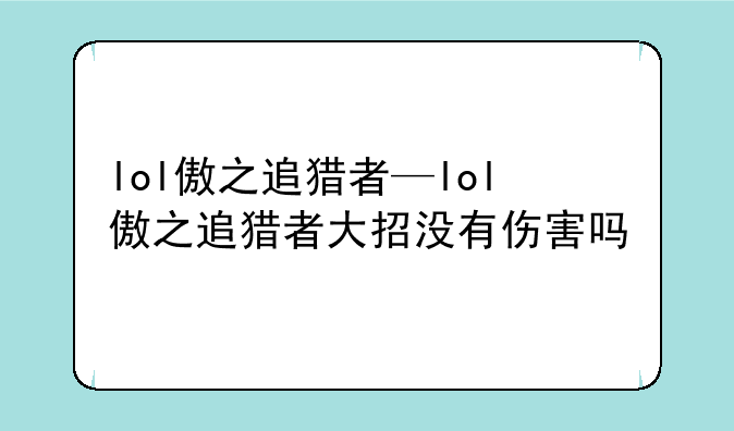 lol傲之追猎者—lol傲之追猎者大招没有伤害吗